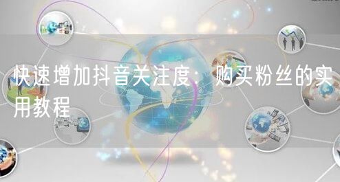 快速增加抖音关注度：购买粉丝的实用教程
