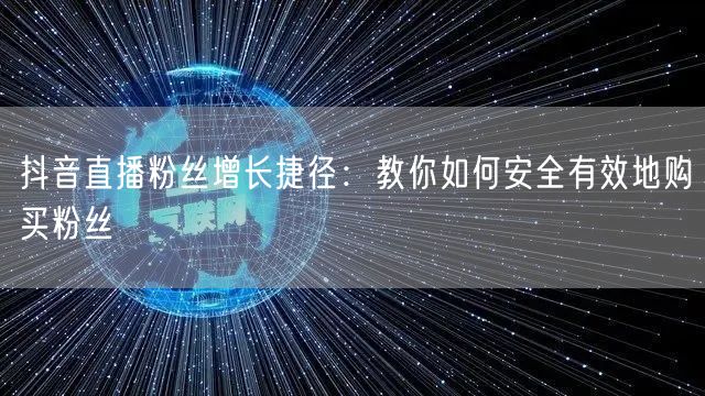 抖音直播粉丝增长捷径：教你如何安全有效地购买粉丝
