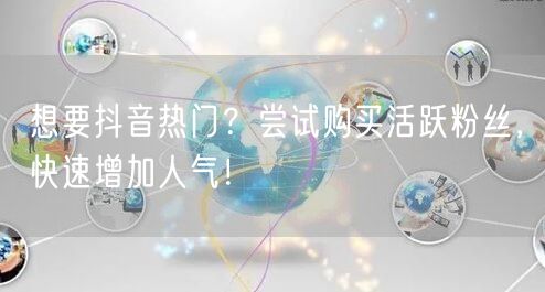 想要抖音热门？尝试购买活跃粉丝，快速增加人气！
