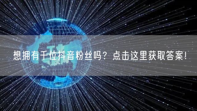 想拥有千位抖音粉丝吗？点击这里获取答案！