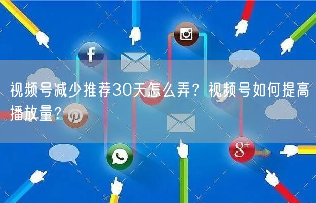 视频号减少推荐30天怎么弄？视频号如何提高播放量？
