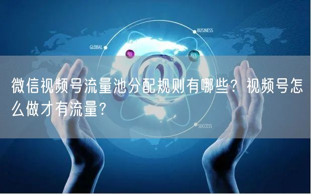 微信视频号流量池分配规则有哪些？视频号怎么做才有流量？