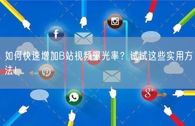 如何快速增加B站视频曝光率？试试这些实用方法！