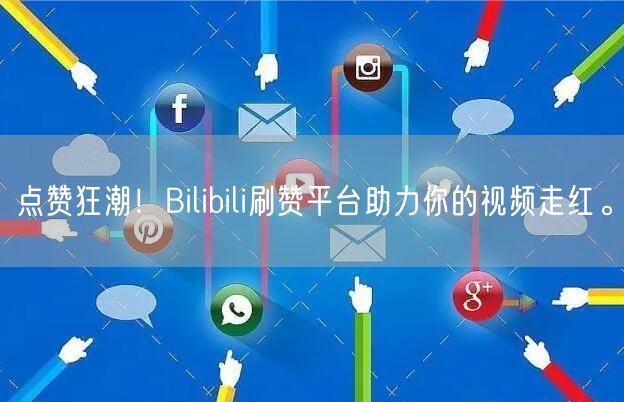 点赞狂潮！Bilibili刷赞平台助力你的视频走红。
