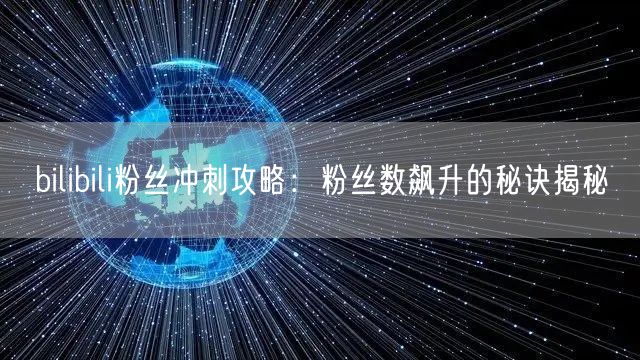 bilibili粉丝冲刺攻略：粉丝数飙升的秘诀揭秘