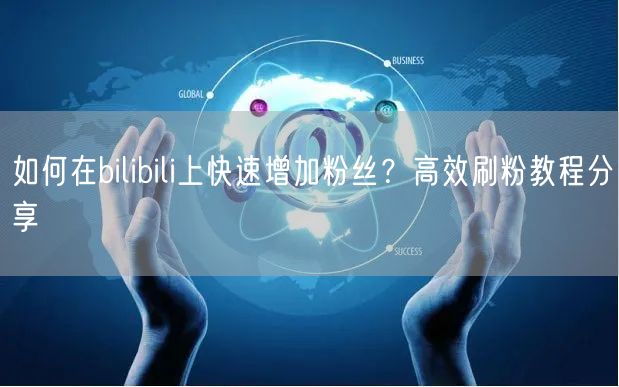 如何在bilibili上快速增加粉丝？高效刷粉教程分享