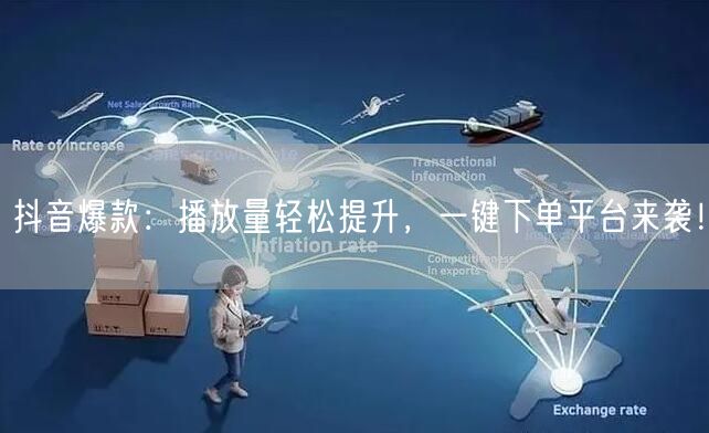 抖音爆款:播放量轻松提升,一键下单平台来袭!