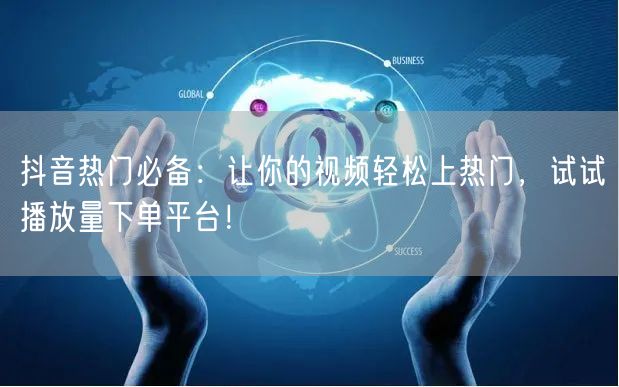 抖音热门必备:让你的视频轻松上热门,试试播放量下单平台!