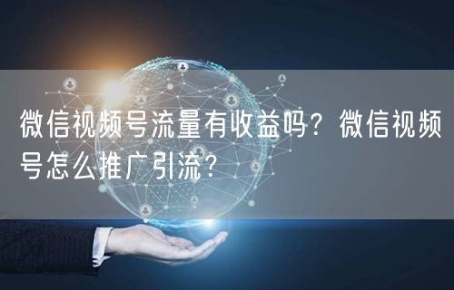 微信视频号流量有收益吗？微信视频号怎么推广引流？