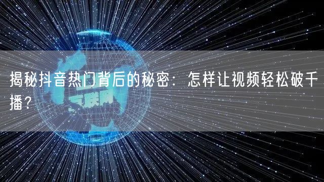 揭秘抖音热门背后的秘密：怎样让视频轻松破千播？