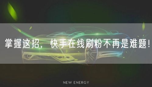 掌握这招,快手在线刷粉不再是难题!