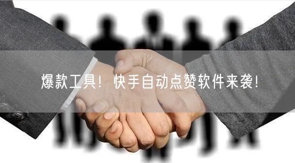 爆款工具！快手自动点赞软件来袭！