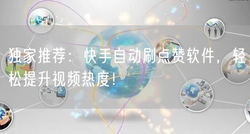 独家推荐：快手自动刷点赞软件，轻松提升视频热度！