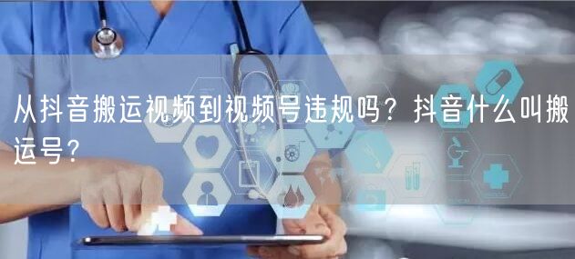 从抖音搬运视频到视频号违规吗？抖音什么叫搬运号？