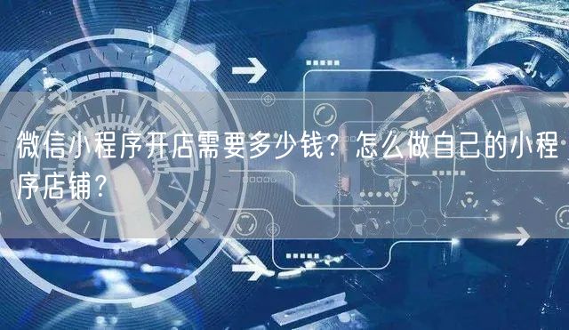 微信小程序开店需要多少钱？怎么做自己的小程序店铺？