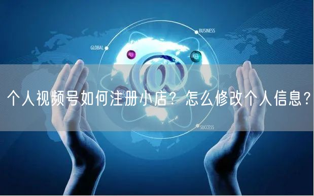 个人视频号如何注册小店？怎么修改个人信息？
