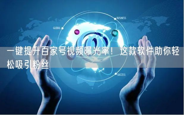 一键提升百家号视频曝光率!这款软件助你轻松吸引粉丝