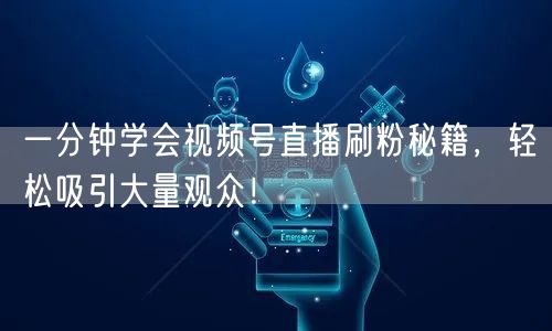 一分钟学会视频号直播刷粉秘籍,轻松吸引大量观众!