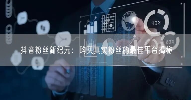 抖音粉丝新纪元：购买真实粉丝的最佳平台揭秘