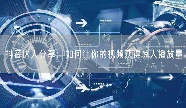 抖音达人分享：如何让你的视频获得惊人播放量