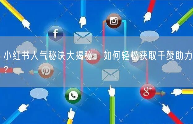 小红书人气秘诀大揭秘：如何轻松获取千赞助力？