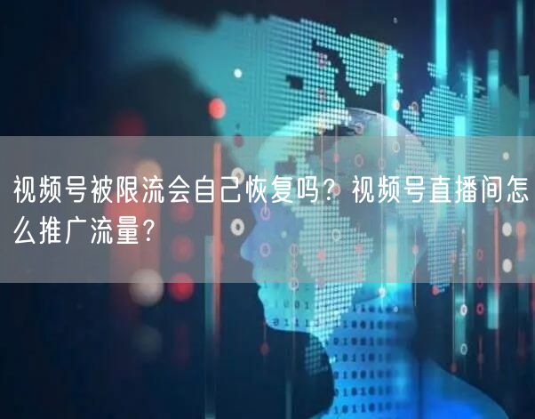 视频号被限流会自己恢复吗？视频号直播间怎么推广流量？