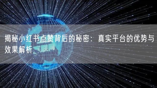 揭秘小红书点赞背后的秘密：真实平台的优势与效果解析