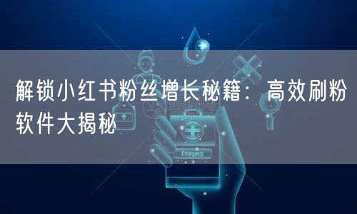 解锁小红书粉丝增长秘籍：高效刷粉软件大揭秘