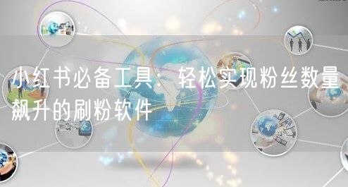 小红书必备工具:轻松实现粉丝数量飙升的刷粉软件