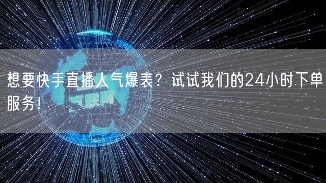 想要快手直播人气爆表？试试我们的24小时下单服务！
