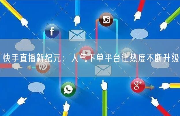 快手直播新纪元：人气下单平台让热度不断升级