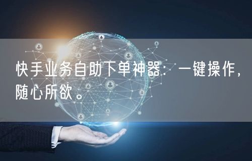 快手业务自助下单神器：一键操作，随心所欲。