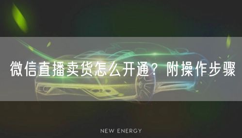 微信直播卖货怎么开通？附操作步骤