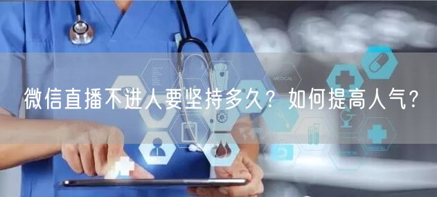 微信直播不进人要坚持多久？如何提高人气？