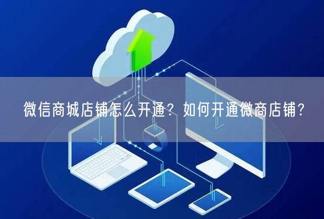 微信商城店铺怎么开通？如何开通微商店铺？