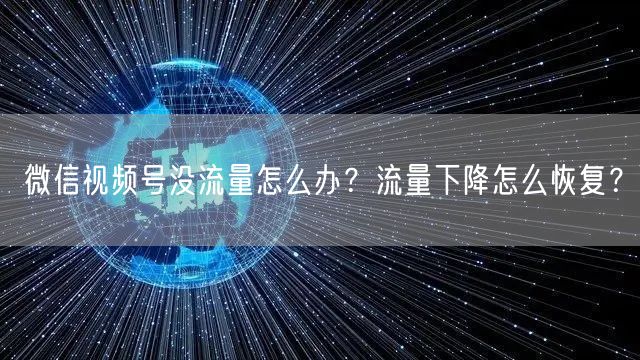 微信视频号没流量怎么办？流量下降怎么恢复？