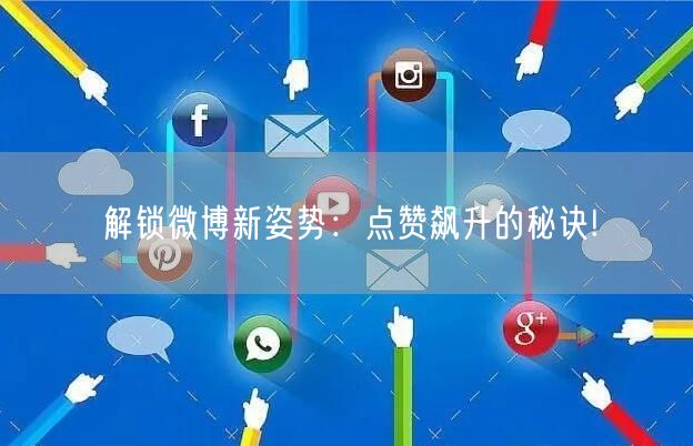 解锁微博新姿势：点赞飙升的秘诀!