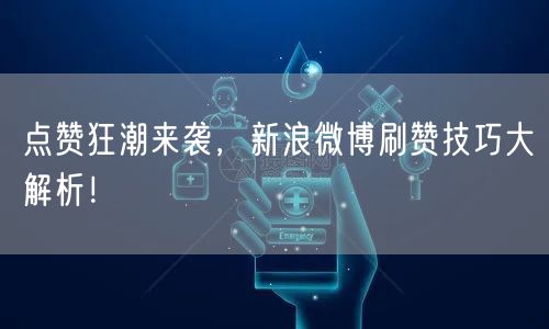 点赞狂潮来袭，新浪微博刷赞技巧大解析！