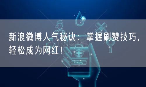 新浪微博人气秘诀:掌握刷赞技巧,轻松成为网红!