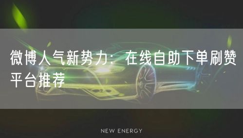 微博人气新势力:在线自助下单刷赞平台推荐