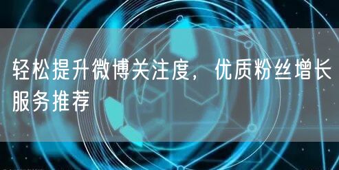 轻松提升微博关注度，优质粉丝增长服务推荐