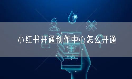 小红书开通创作中心怎么开通