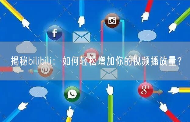 揭秘bilibili：如何轻松增加你的视频播放量？