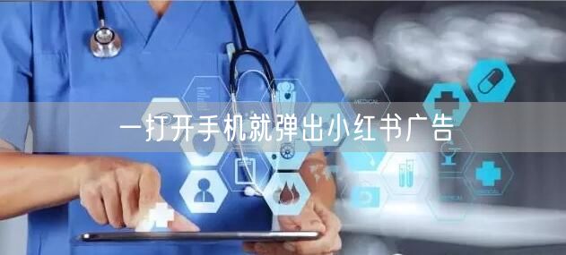 一打开手机就弹出小红书广告