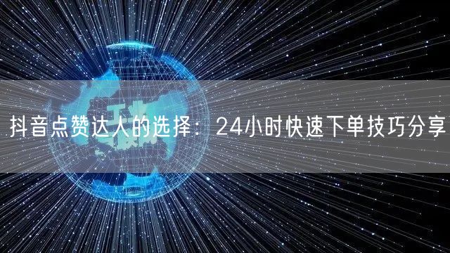 抖音点赞达人的选择：24小时快速下单技巧分享