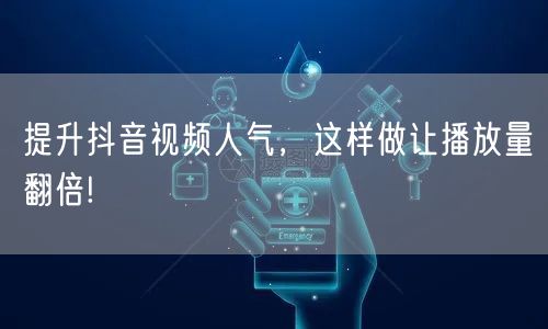 提升抖音视频人气，这样做让播放量翻倍!