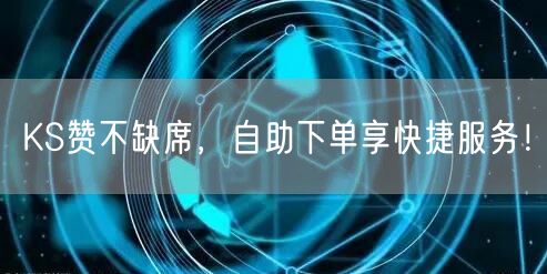 KS赞不缺席，自助下单享快捷服务！