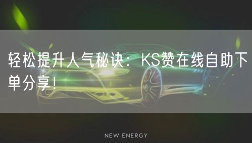 轻松提升人气秘诀：KS赞在线自助下单分享！