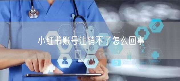 小红书账号注销不了怎么回事