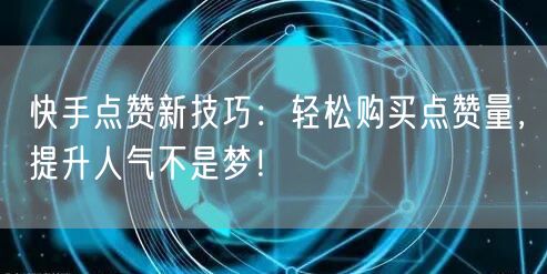 快手点赞新技巧：轻松购买点赞量，提升人气不是梦！